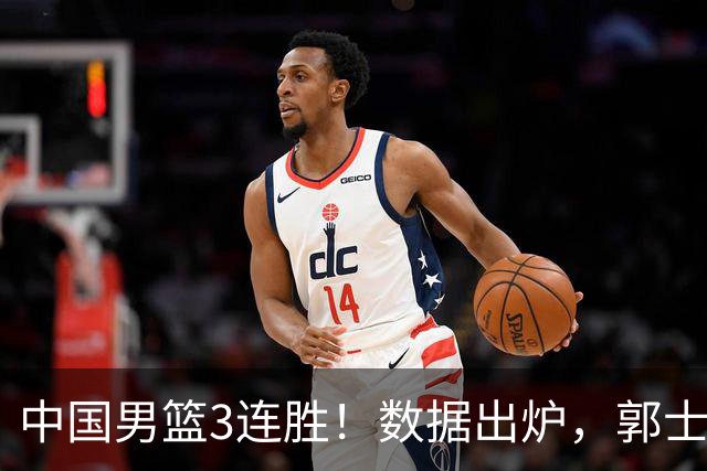 中国男篮3连胜！数据出炉，郭士强人员大调，庞峥麟焦泊乔获重用