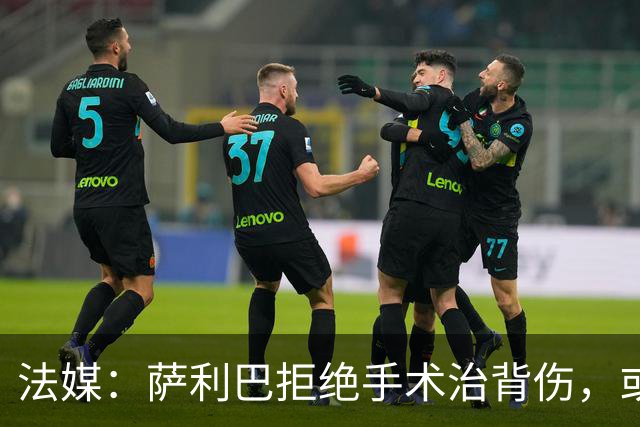 法媒：萨利巴拒绝手术治背伤，或缺席赛季初数月