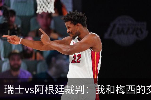 瑞士vs阿根廷裁判：我和梅西的交流很正常，其他球员也有过
