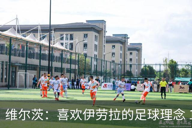 维尔茨：喜欢伊劳拉的足球理念 10号位可能是我最喜欢的位置