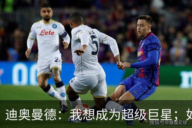 迪奥曼德：我想成为超级巨星；如今已不再是任何球队的球迷