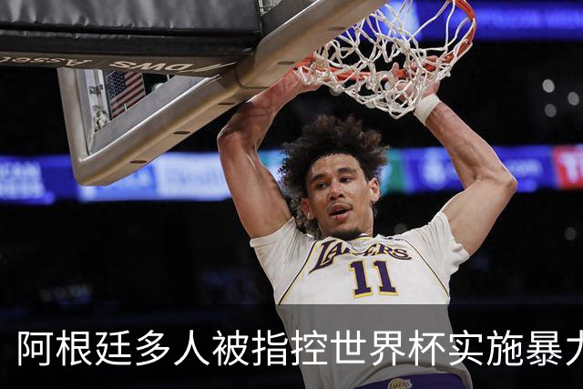 阿根廷多人被指控世界杯实施暴力 举马岛横幅球员或遭禁赛