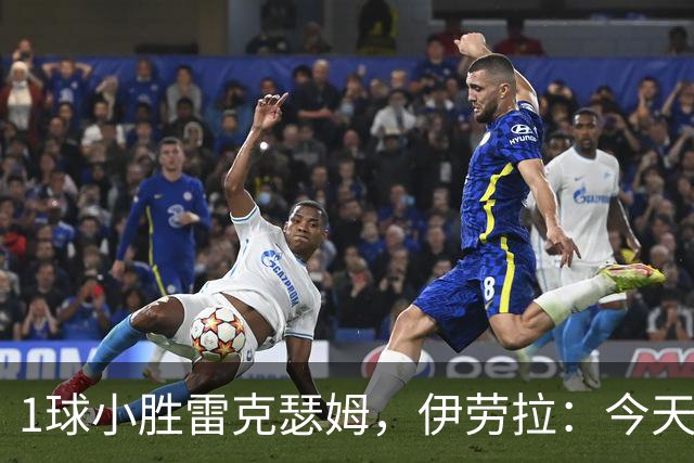 1球小胜雷克瑟姆，伊劳拉：今天我看到了更强团队凝聚力和整体性